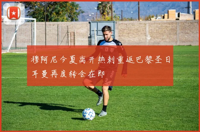 穆阿尼今夏离开热刺重返巴黎圣日耳曼再度转会在即