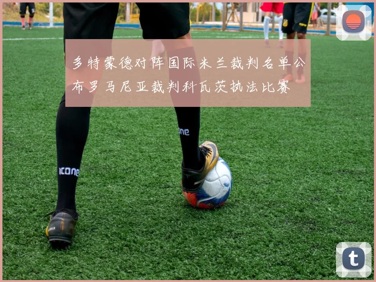 多特蒙德对阵国际米兰裁判名单公布罗马尼亚裁判科瓦茨执法比赛