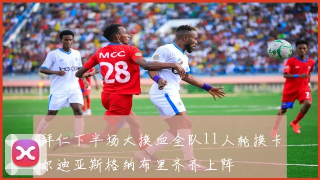 拜仁下半场大换血全队11人轮换卡尔迪亚斯格纳布里齐齐上阵