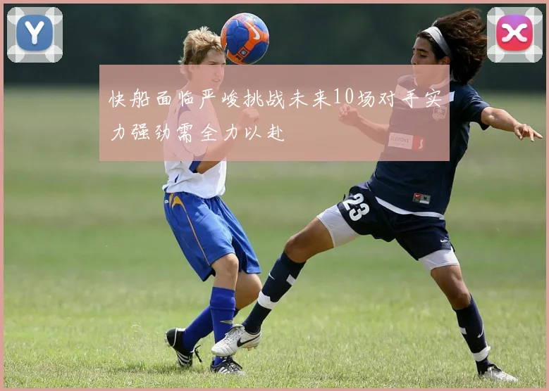 快船面临严峻挑战未来10场对手实力强劲需全力以赴