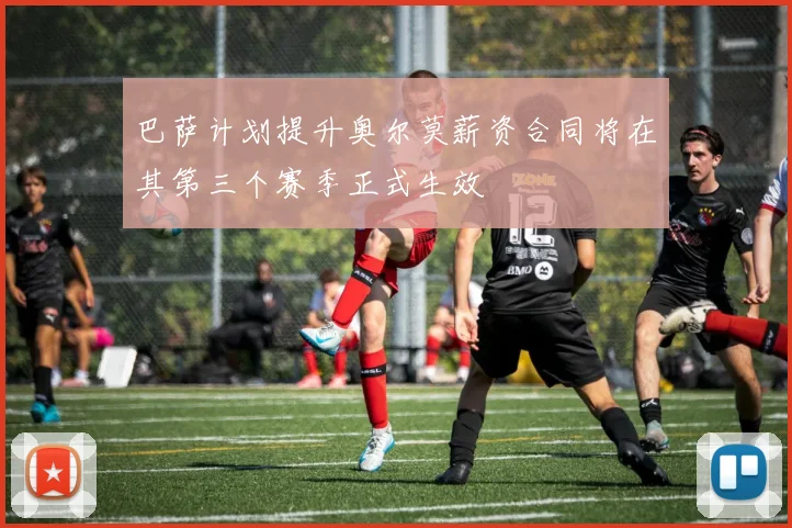 巴萨计划提升奥尔莫薪资合同将在其第三个赛季正式生效