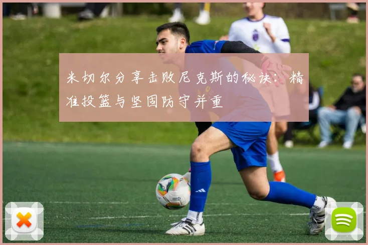 米切尔分享击败尼克斯的秘诀：精准投篮与坚固防守并重