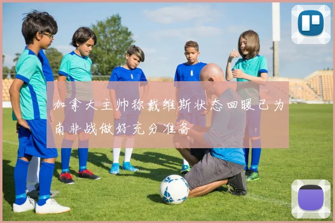 加拿大主帅称戴维斯状态回暖已为南非战做好充分准备