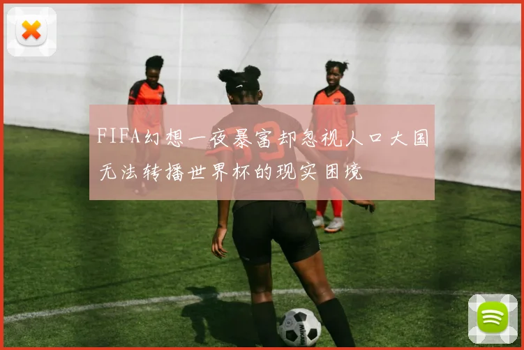 FIFA幻想一夜暴富却忽视人口大国无法转播世界杯的现实困境