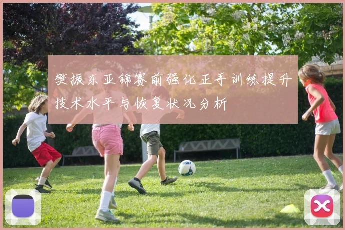 樊振东亚锦赛前强化正手训练提升技术水平与恢复状况分析