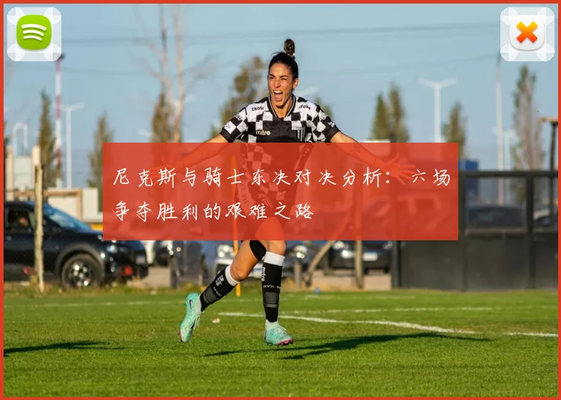 尼克斯与骑士东决对决分析：六场争夺胜利的艰难之路