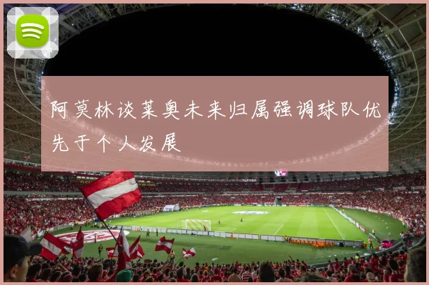 阿莫林谈莱奥未来归属强调球队优先于个人发展